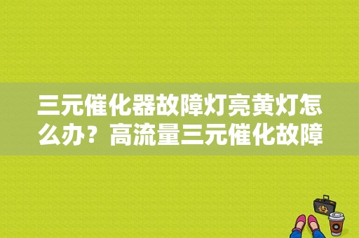 三元催化器故障灯亮黄灯怎么办？高流量三元催化故障灯屏蔽-图1
