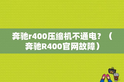 奔驰r400压缩机不通电？（奔驰R400官网故障）-图1