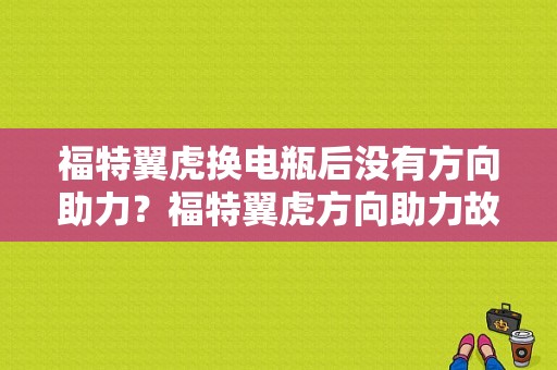 福特翼虎换电瓶后没有方向助力？福特翼虎方向助力故障怎么办-图1