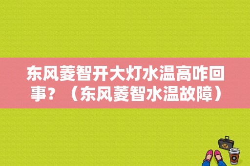东风菱智开大灯水温高咋回事？（东风菱智水温故障）-图1