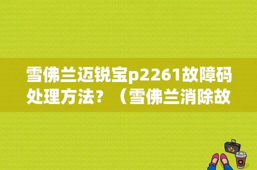雪佛兰迈锐宝p2261故障码处理方法？（雪佛兰消除故障代码）-图1