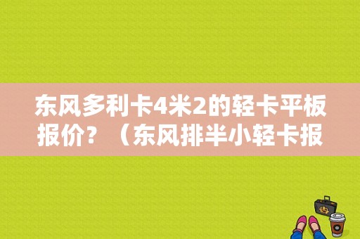东风多利卡4米2的轻卡平板报价？（东风排半小轻卡报价）