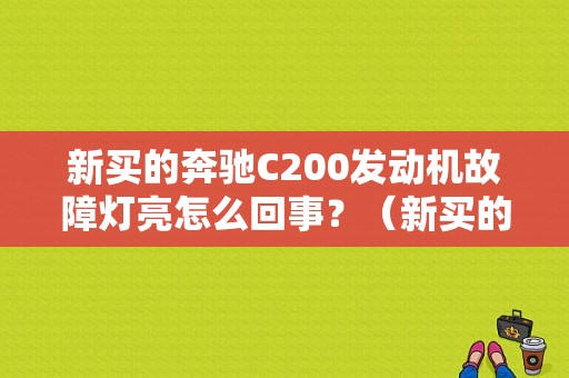 新买的奔驰C200发动机故障灯亮怎么回事？（新买的奔驰车发动机故障灯亮了）-图1