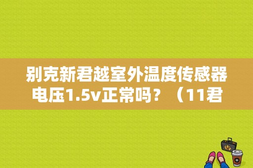别克新君越室外温度传感器电压1.5v正常吗？（11君越仪表室外温度故障）-图1