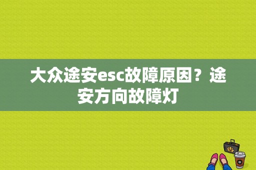 大众途安esc故障原因？途安方向故障灯-图1