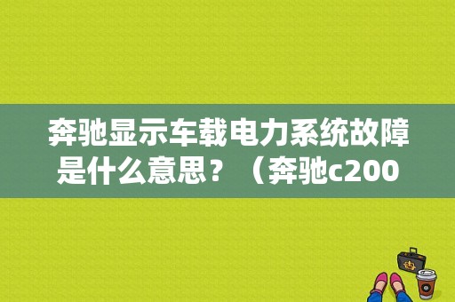 奔驰显示车载电力系统故障是什么意思？（奔驰c200车仪表台辅助电池故障）-图1