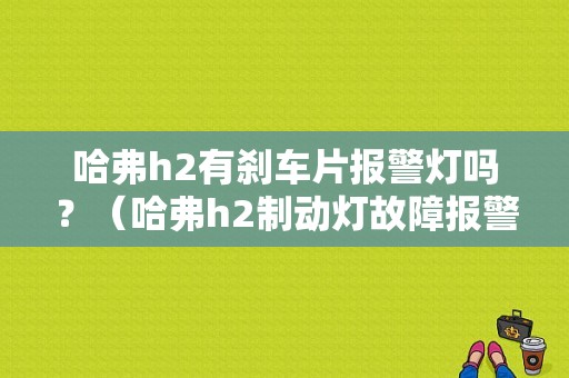 哈弗h2有刹车片报警灯吗？（哈弗h2制动灯故障报警）-图1