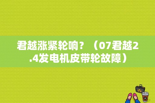 君越涨紧轮响？（07君越2.4发电机皮带轮故障）-图1