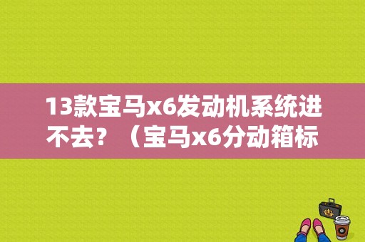 13款宝马x6发动机系统进不去？（宝马x6分动箱标准扭矩请求故障）-图1