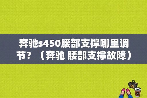 奔驰s450腰部支撑哪里调节？（奔驰 腰部支撑故障）-图1