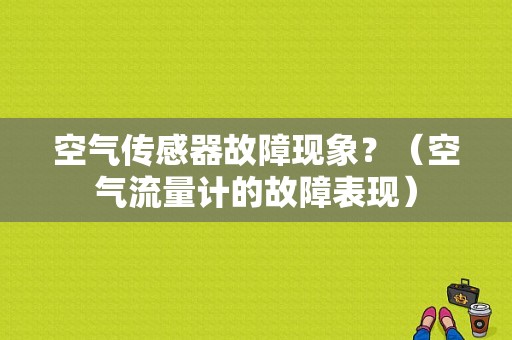 空气传感器故障现象？（空气流量计的故障表现）-图1