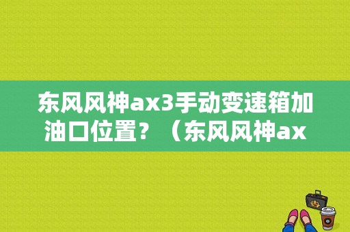 东风风神ax3手动变速箱加油口位置？（东风风神ax3使用手册）-图2