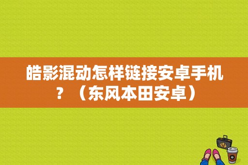 皓影混动怎样链接安卓手机？（东风本田安卓）-图1