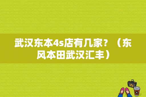 武汉东本4s店有几家？（东风本田武汉汇丰）-图1