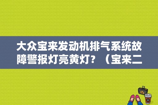 大众宝来发动机排气系统故障警报灯亮黄灯？（宝来二次空气阀故障灯）-图1