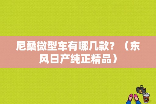 尼桑微型车有哪几款？（东风日产纯正精品）-图1