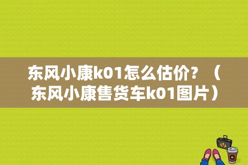 东风小康k01怎么估价？（东风小康售货车k01图片）-图1