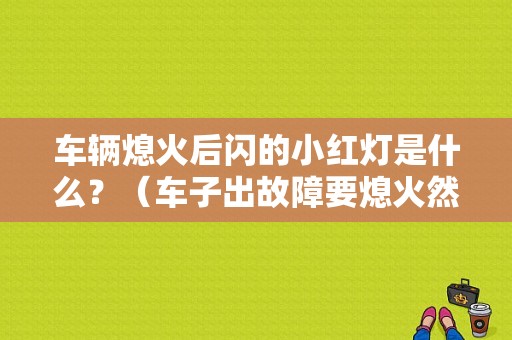 车辆熄火后闪的小红灯是什么？（车子出故障要熄火然后打开双跳灯吗）-图1