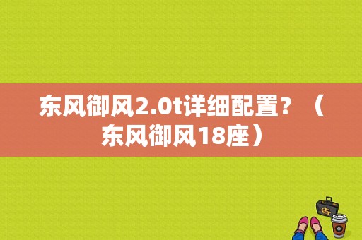 东风御风2.0t详细配置？（东风御风18座）-图1