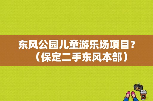 东风公园儿童游乐场项目？（保定二手东风本部）-图1