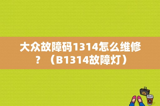 大众故障码1314怎么维修？（B1314故障灯）-图1