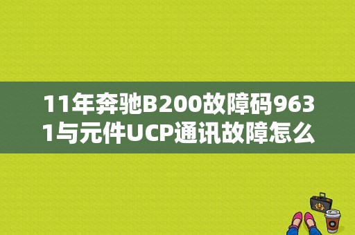 11年奔驰B200故障码9631与元件UCP通讯故障怎么维修？奔驰B200不通讯故障-图1