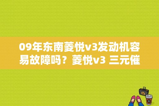 09年东南菱悦v3发动机容易故障吗？菱悦v3 三元催化器故障-图1