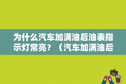 为什么汽车加满油后油表指示灯常亮？（汽车加满油后故障灯亮了是怎么回事）-图1