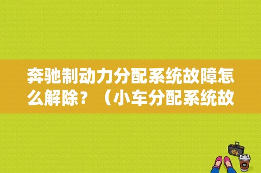 奔驰制动力分配系统故障怎么解除？（小车分配系统故障是什么意思）-图1
