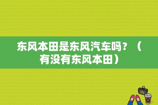 东风本田是东风汽车吗？（有没有东风本田）-图1
