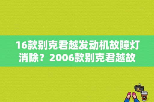 16款别克君越发动机故障灯消除？2006款别克君越故障灯图解-图1