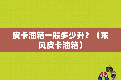 皮卡油箱一般多少升？（东风皮卡油箱）-图1