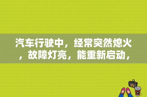 汽车行驶中，经常突然熄火，故障灯亮，能重新启动，去4S店检测没有故障码，是什么原因？（车子无缘无故熄火无故障报警）-图1