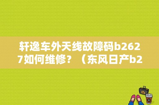轩逸车外天线故障码b2627如何维修？（东风日产b2627）-图1