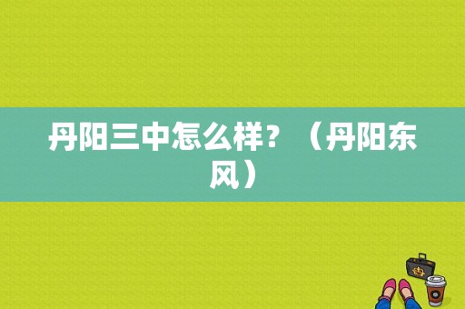 丹阳三中怎么样？（丹阳东风）-图1