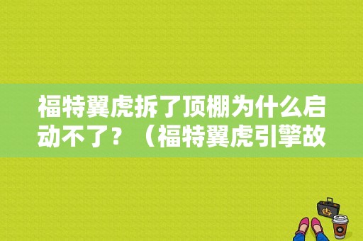 福特翼虎拆了顶棚为什么启动不了？（福特翼虎引擎故障与电瓶有关系吗）-图1