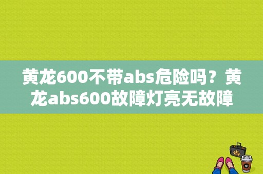 黄龙600不带abs危险吗？黄龙abs600故障灯亮无故障码-图1