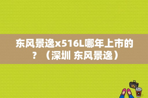 东风景逸x516L哪年上市的？（深圳 东风景逸）-图1