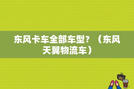 东风卡车全部车型？（东风天翼物流车）-图1