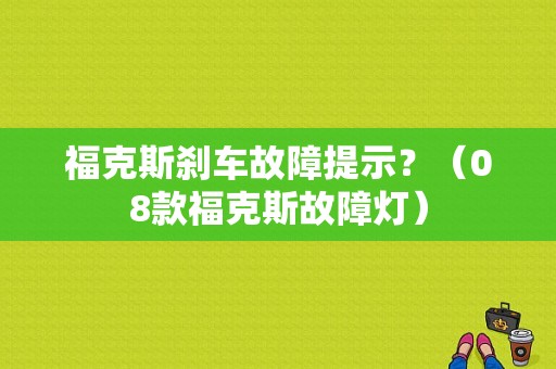 福克斯刹车故障提示？（08款福克斯故障灯）-图1
