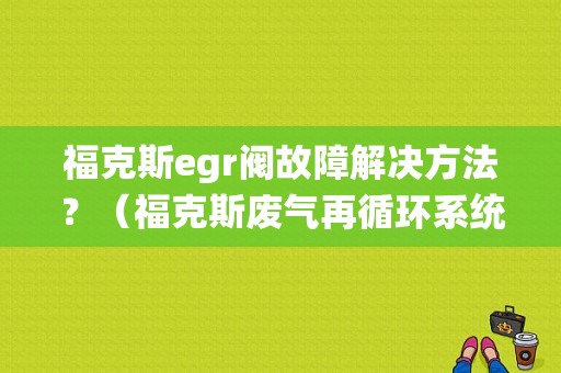 福克斯egr阀故障解决方法？（福克斯废气再循环系统故障）-图1