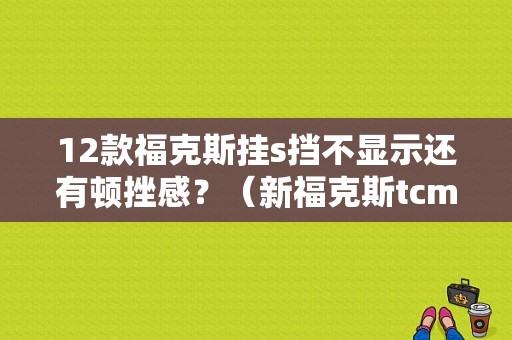 12款福克斯挂s挡不显示还有顿挫感？（新福克斯tcm模块故障）-图1