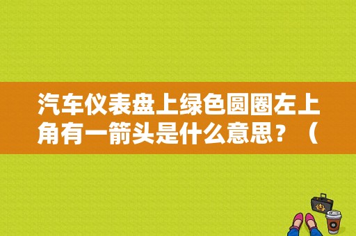 汽车仪表盘上绿色圆圈左上角有一箭头是什么意思？（车故障显示一个车一个箭头）-图1