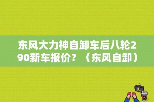 东风大力神自卸车后八轮290新车报价？（东风自卸）-图1