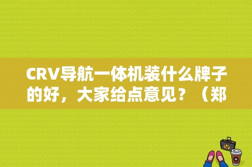CRV导航一体机装什么牌子的好，大家给点意见？（郑州东风本田双仪店）-图1