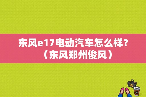 东风e17电动汽车怎么样？（东风郑州俊风）-图1