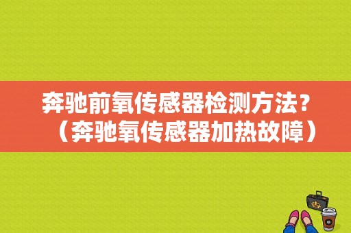 奔驰前氧传感器检测方法？（奔驰氧传感器加热故障）-图1