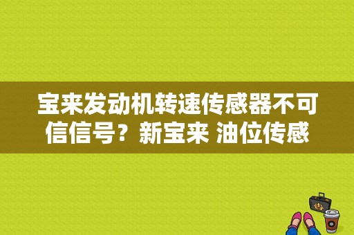宝来发动机转速传感器不可信信号？新宝来 油位传感器 故障-图1