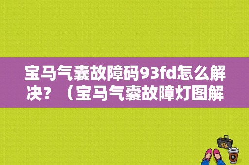 宝马气囊故障码93fd怎么解决？（宝马气囊故障灯图解）-图1