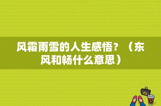 风霜雨雪的人生感悟？（东风和畅什么意思）-图1